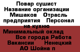 Повар-сушист › Название организации ­ Мишаков › Отрасль предприятия ­ Персонал на кухню › Минимальный оклад ­ 35 000 - Все города Работа » Вакансии   . Ненецкий АО,Шойна п.